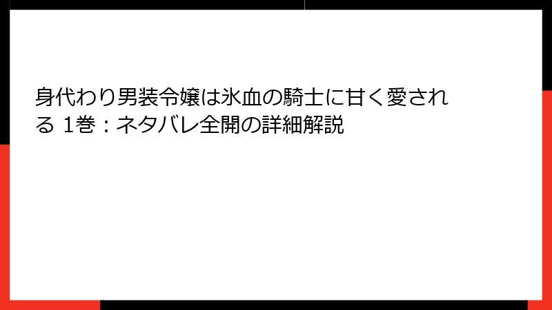 身代わり男装令嬢は氷血の騎士に甘く愛される 1巻:ネタバレ全開の詳細解説