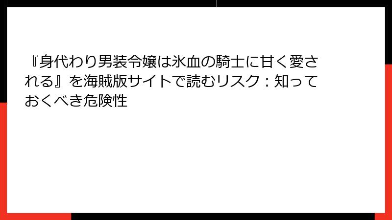 『身代わり男装令嬢は氷血の騎士に甘く愛される』を海賊版サイトで読むリスク:知っておくべき危険性