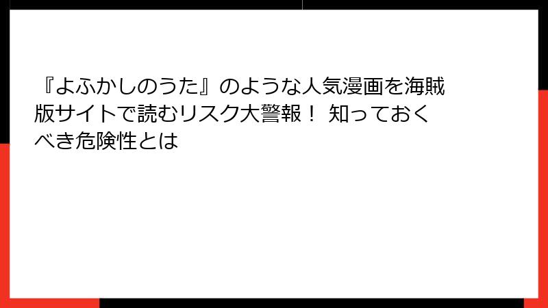 『よふかしのうた』のような人気漫画を海賊版サイトで読むリスク大警報! 知っておくべき危険性とは