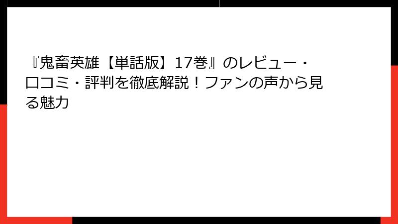 『鬼畜英雄【単話版】17巻』のレビュー・口コミ・評判を徹底解説！ファンの声から見る魅力