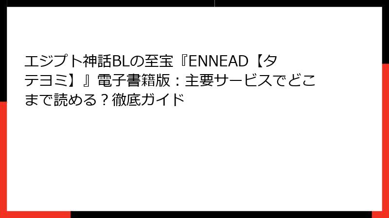 エジプト神話BLの至宝『ENNEAD【タテヨミ】』電子書籍版：主要サービスでどこまで読める？徹底ガイド