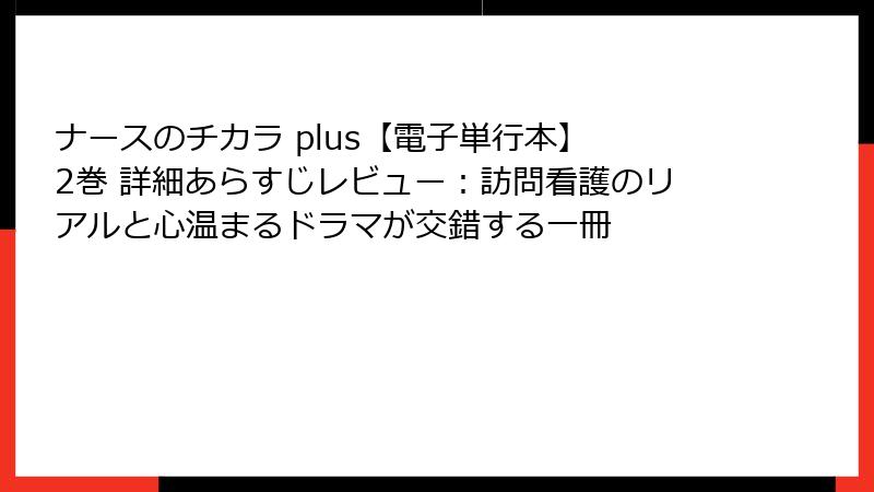 ナースのチカラ plus【電子単行本】 2巻 詳細あらすじレビュー:訪問看護のリアルと心温まるドラマが交錯する一冊