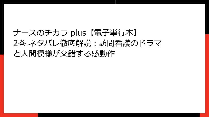 ナースのチカラ plus【電子単行本】 2巻 ネタバレ徹底解説:訪問看護のドラマと人間模様が交錯する感動作