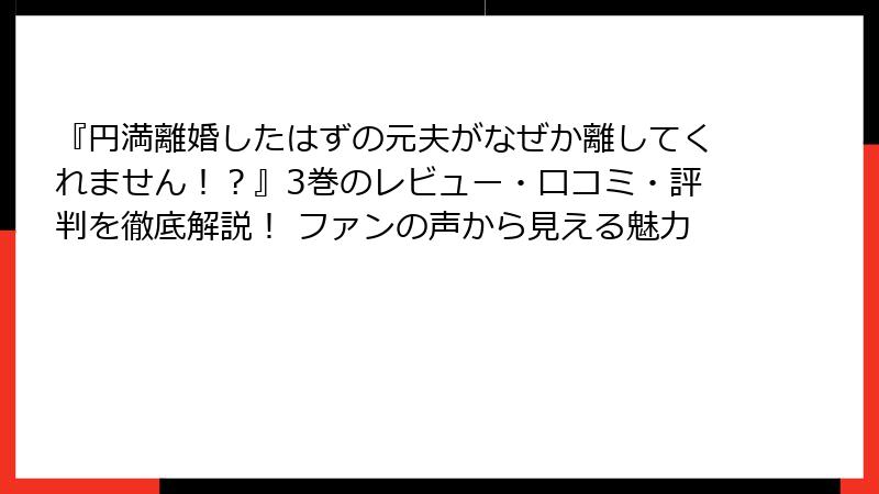 『円満離婚したはずの元夫がなぜか離してくれません！？』3巻のレビュー・口コミ・評判を徹底解説！ ファンの声から見える魅力