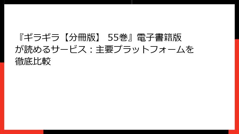『ギラギラ【分冊版】 55巻』電子書籍版が読めるサービス：主要プラットフォームを徹底比較