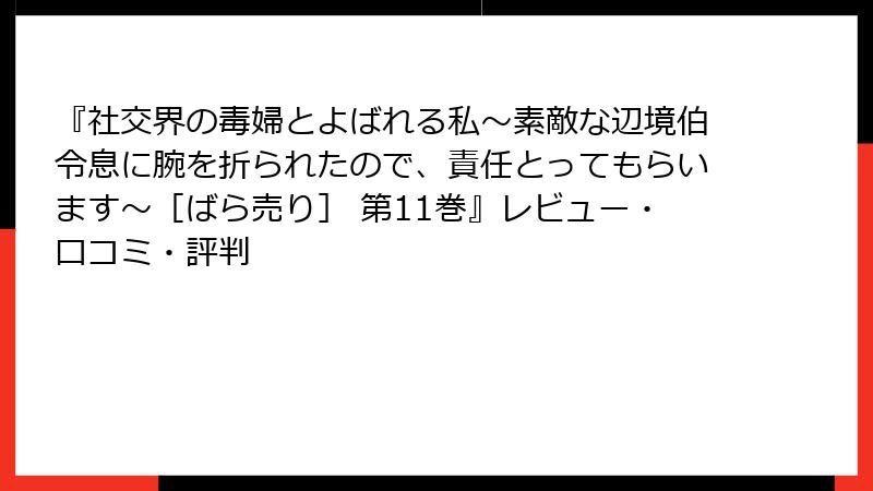 『社交界の毒婦とよばれる私～素敵な辺境伯令息に腕を折られたので、責任とってもらいます～［ばら売り］ 第11巻』レビュー・口コミ・評判