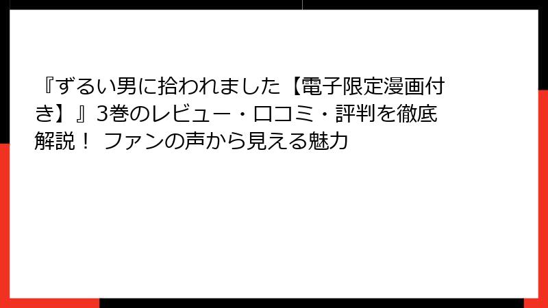 『ずるい男に拾われました【電子限定漫画付き】』3巻のレビュー・口コミ・評判を徹底解説! ファンの声から見える魅力