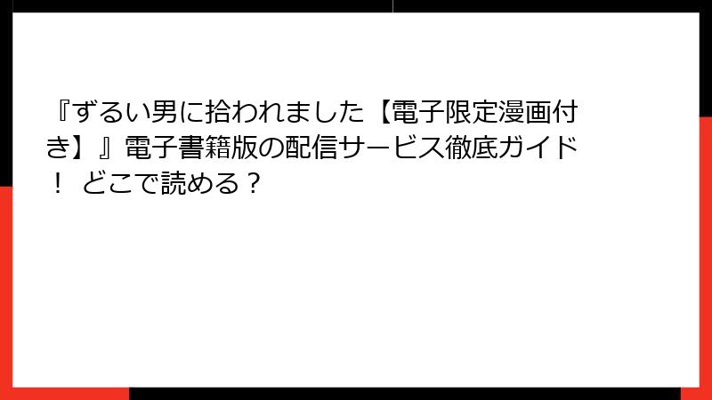 『ずるい男に拾われました【電子限定漫画付き】』電子書籍版の配信サービス徹底ガイド! どこで読める?
