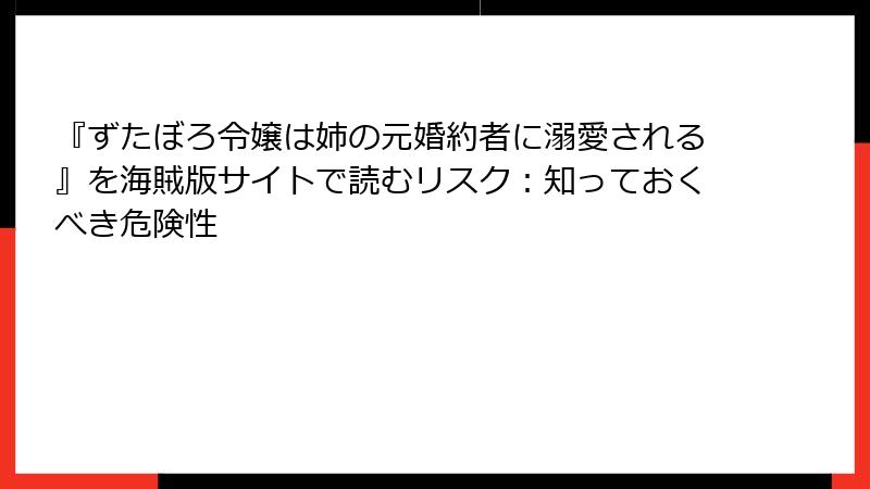 『ずたぼろ令嬢は姉の元婚約者に溺愛される』を海賊版サイトで読むリスク：知っておくべき危険性