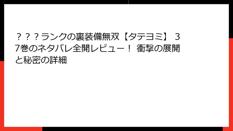 ？？？ランクの裏装備無双【タテヨミ】 37巻のネタバレ全開レビュー！ 衝撃の展開と秘密の詳細