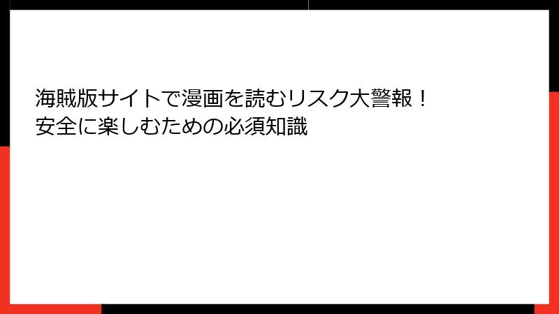 海賊版サイトで漫画を読むリスク大警報！ 安全に楽しむための必須知識