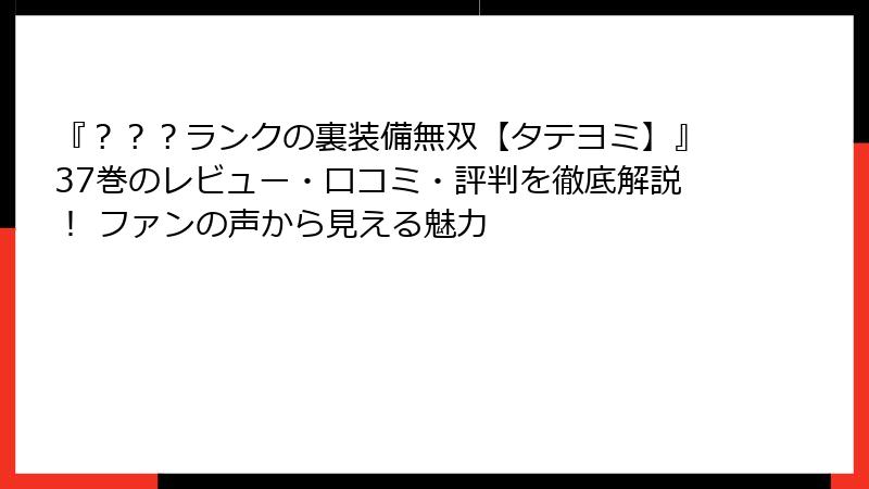 『？？？ランクの裏装備無双【タテヨミ】』37巻のレビュー・口コミ・評判を徹底解説！ ファンの声から見える魅力