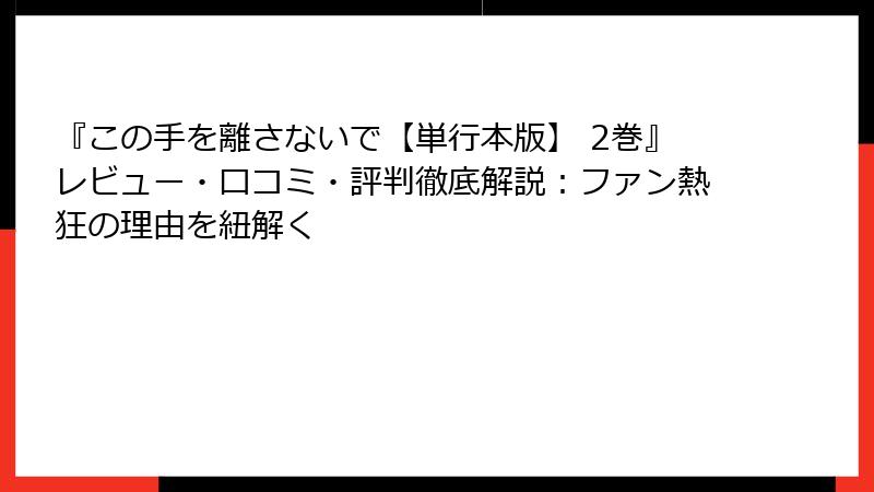 『この手を離さないで【単行本版】 2巻』レビュー・口コミ・評判徹底解説:ファン熱狂の理由を紐解く