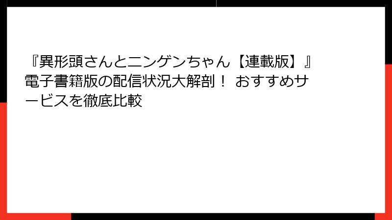 『異形頭さんとニンゲンちゃん【連載版】』電子書籍版の配信状況大解剖! おすすめサービスを徹底比較