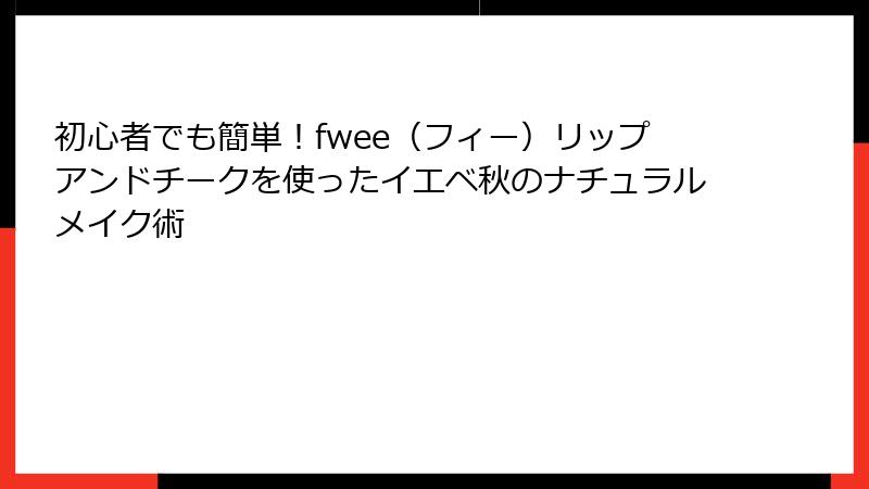 初心者でも簡単！fwee（フィー）リップアンドチークを使ったイエベ秋のナチュラルメイク術