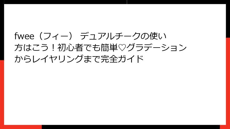 fwee（フィー） デュアルチークの使い方はこう！初心者でも簡単♡グラデーションからレイヤリングまで完全ガイド
