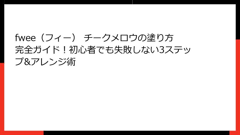 fwee（フィー） チークメロウの塗り方完全ガイド！初心者でも失敗しない3ステップ&アレンジ術
