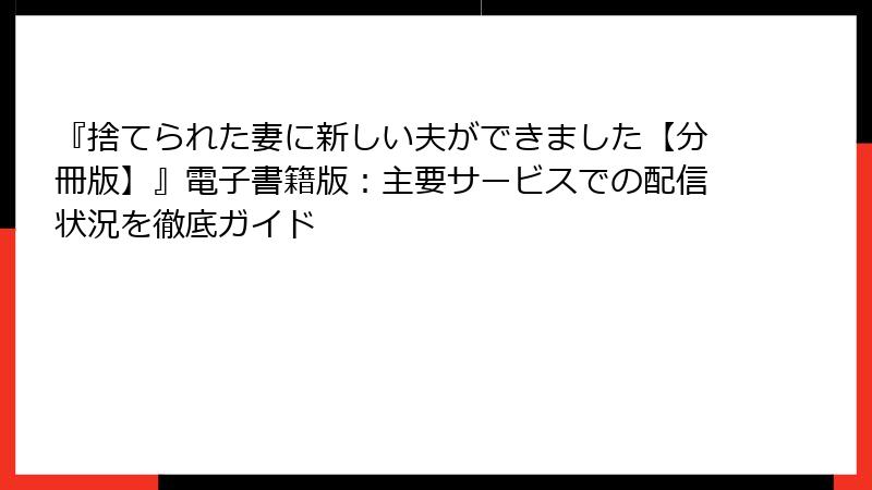 『捨てられた妻に新しい夫ができました【分冊版】』電子書籍版：主要サービスでの配信状況を徹底ガイド