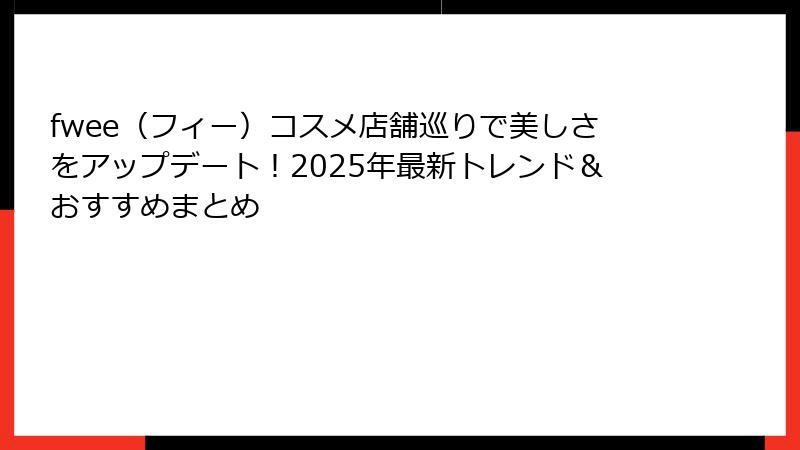 fwee（フィー）コスメ店舗巡りで美しさをアップデート！2025年最新トレンド＆おすすめまとめ