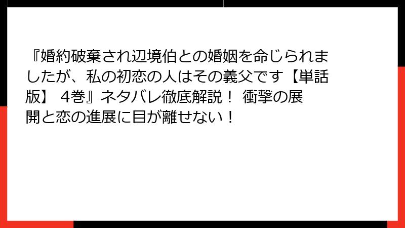 『婚約破棄され辺境伯との婚姻を命じられましたが、私の初恋の人はその義父です【単話版】 4巻』ネタバレ徹底解説! 衝撃の展開と恋の進展に目が離せない!