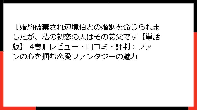 『婚約破棄され辺境伯との婚姻を命じられましたが、私の初恋の人はその義父です【単話版】 4巻』レビュー・口コミ・評判:ファンの心を掴む恋愛ファンタジーの魅力