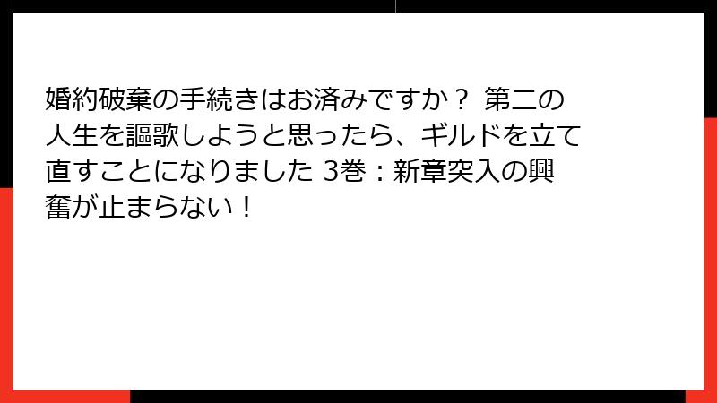 婚約破棄の手続きはお済みですか？ 第二の人生を謳歌しようと思ったら、ギルドを立て直すことになりました 3巻：新章突入の興奮が止まらない！