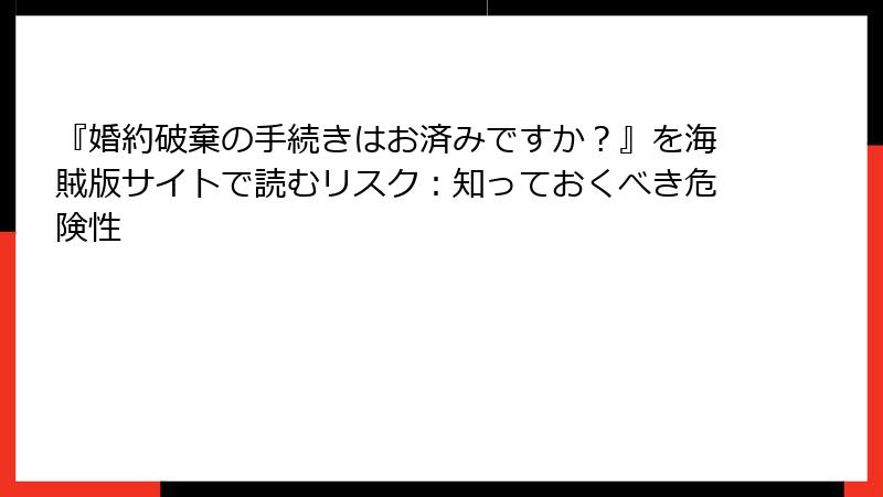 『婚約破棄の手続きはお済みですか？』を海賊版サイトで読むリスク：知っておくべき危険性