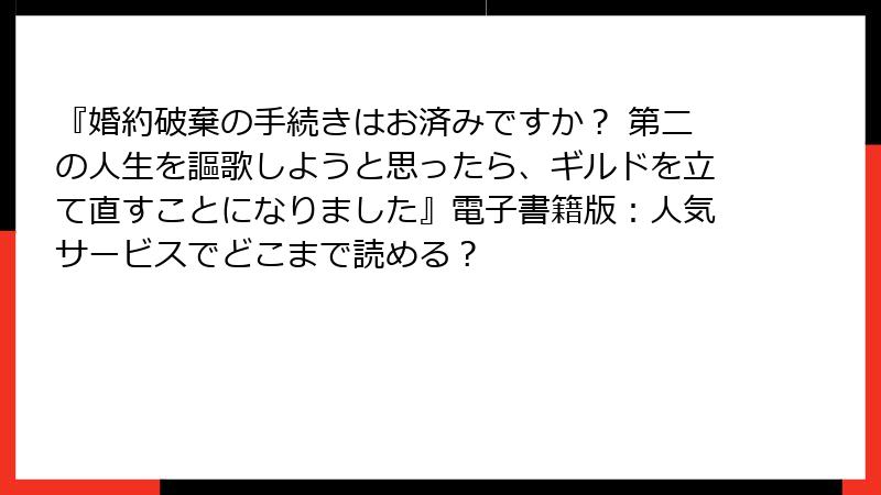 『婚約破棄の手続きはお済みですか？ 第二の人生を謳歌しようと思ったら、ギルドを立て直すことになりました』電子書籍版：人気サービスでどこまで読める？