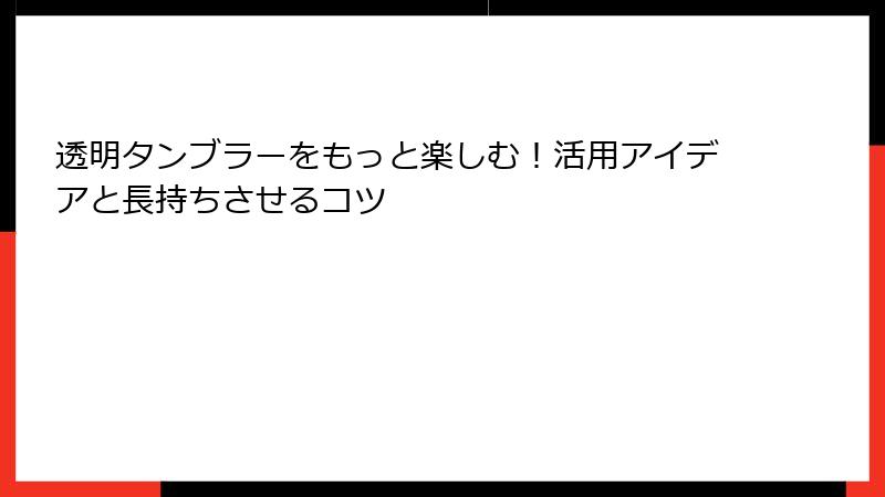 透明タンブラーをもっと楽しむ！活用アイデアと長持ちさせるコツ