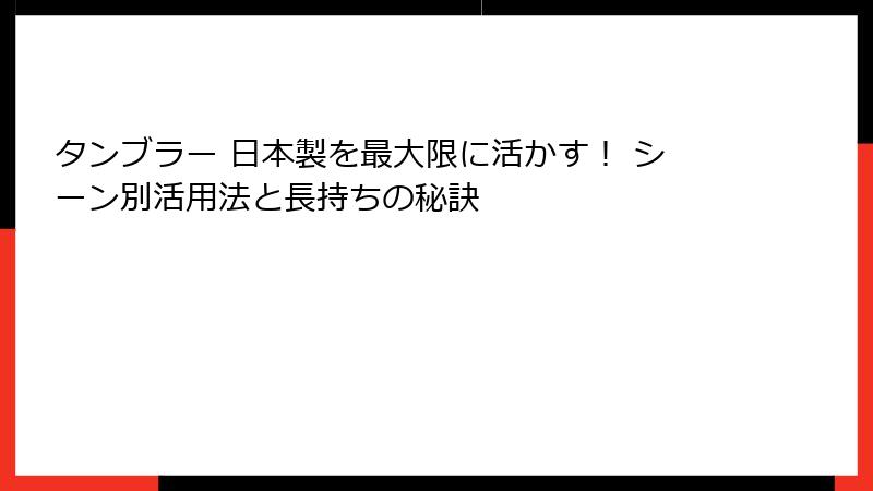タンブラー 日本製を最大限に活かす！ シーン別活用法と長持ちの秘訣
