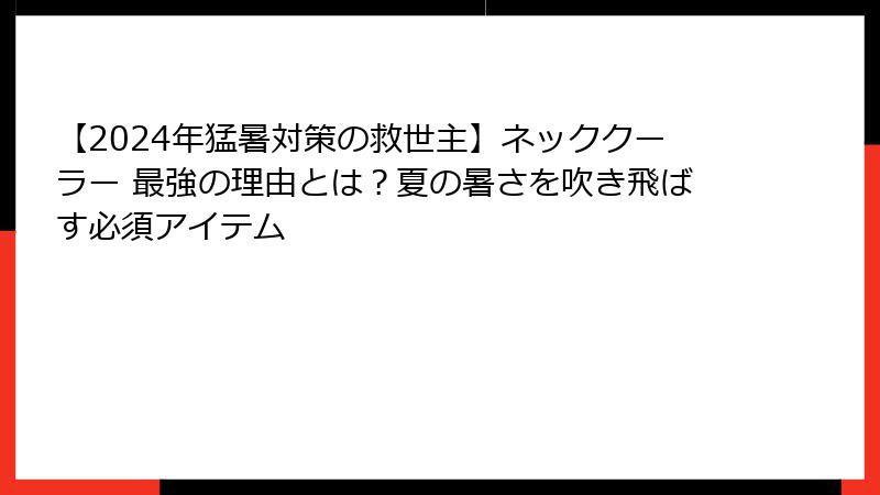 【2024年猛暑対策の救世主】ネッククーラー 最強の理由とは？夏の暑さを吹き飛ばす必須アイテム