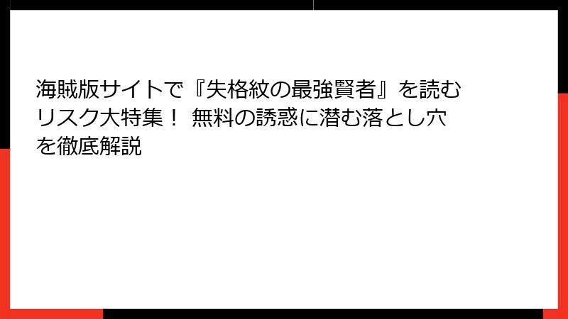 海賊版サイトで『失格紋の最強賢者』を読むリスク大特集！ 無料の誘惑に潜む落とし穴を徹底解説