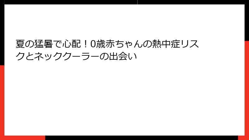 夏の猛暑で心配！0歳赤ちゃんの熱中症リスクとネッククーラーの出会い