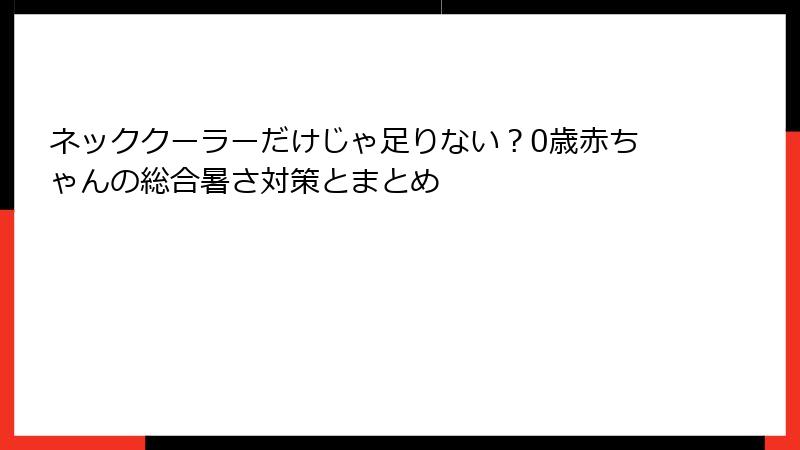 ネッククーラーだけじゃ足りない？0歳赤ちゃんの総合暑さ対策とまとめ