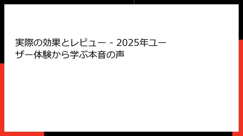 実際の効果とレビュー - 2025年ユーザー体験から学ぶ本音の声