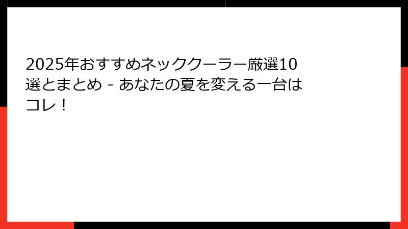 2025年おすすめネッククーラー厳選10選とまとめ - あなたの夏を変える一台はコレ！