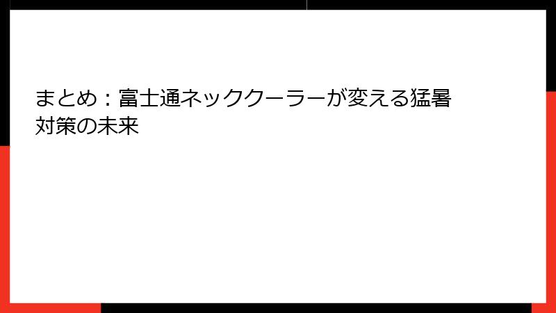 まとめ：富士通ネッククーラーが変える猛暑対策の未来