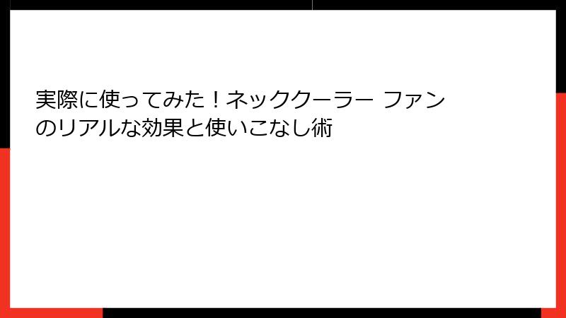 実際に使ってみた！ネッククーラー ファンのリアルな効果と使いこなし術