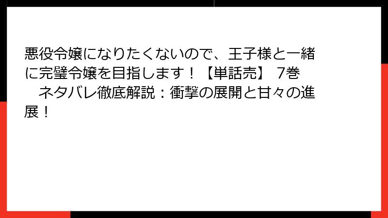 悪役令嬢になりたくないので、王子様と一緒に完璧令嬢を目指します！【単話売】 7巻　ネタバレ徹底解説：衝撃の展開と甘々の進展！