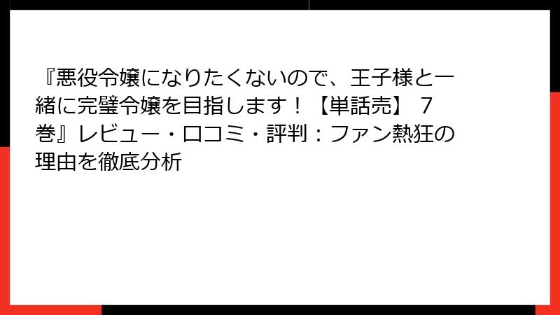 『悪役令嬢になりたくないので、王子様と一緒に完璧令嬢を目指します！【単話売】 7巻』レビュー・口コミ・評判：ファン熱狂の理由を徹底分析