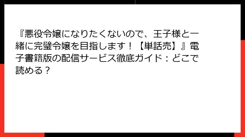 『悪役令嬢になりたくないので、王子様と一緒に完璧令嬢を目指します！【単話売】』電子書籍版の配信サービス徹底ガイド：どこで読める？