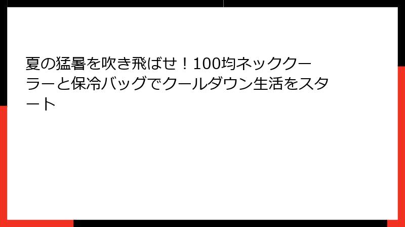 夏の猛暑を吹き飛ばせ！100均ネッククーラーと保冷バッグでクールダウン生活をスタート