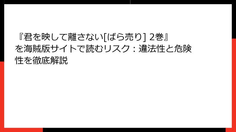 『君を映して離さない[ばら売り] 2巻』を海賊版サイトで読むリスク：違法性と危険性を徹底解説
