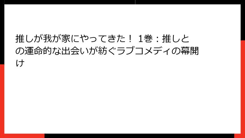 推しが我が家にやってきた! 1巻:推しとの運命的な出会いが紡ぐラブコメディの幕開け