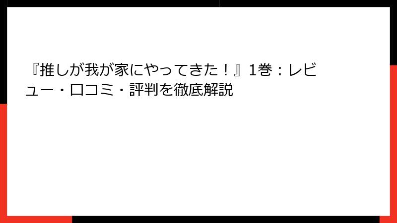『推しが我が家にやってきた!』1巻:レビュー・口コミ・評判を徹底解説