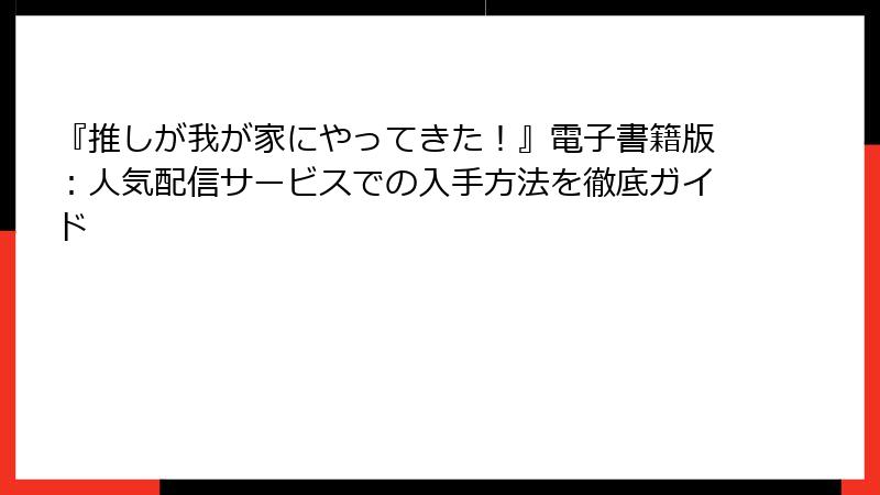 『推しが我が家にやってきた!』電子書籍版:人気配信サービスでの入手方法を徹底ガイド