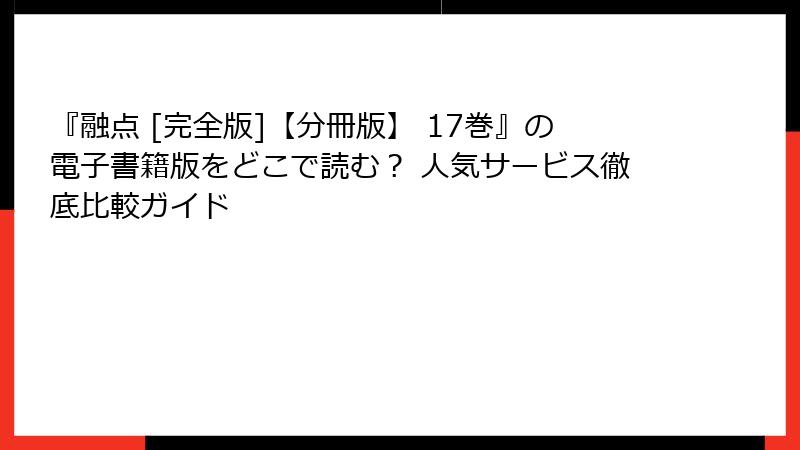 『融点 [完全版]【分冊版】 17巻』の電子書籍版をどこで読む？ 人気サービス徹底比較ガイド