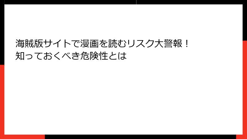 海賊版サイトで漫画を読むリスク大警報！ 知っておくべき危険性とは
