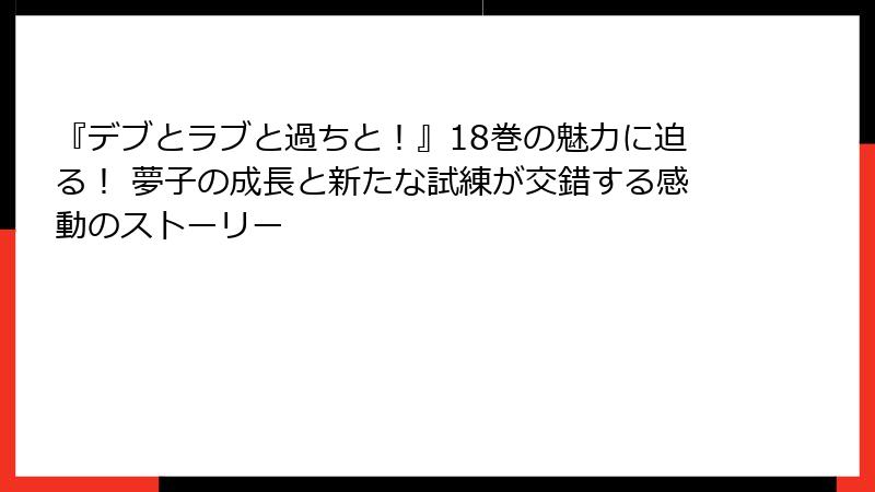『デブとラブと過ちと！』18巻の魅力に迫る！ 夢子の成長と新たな試練が交錯する感動のストーリー