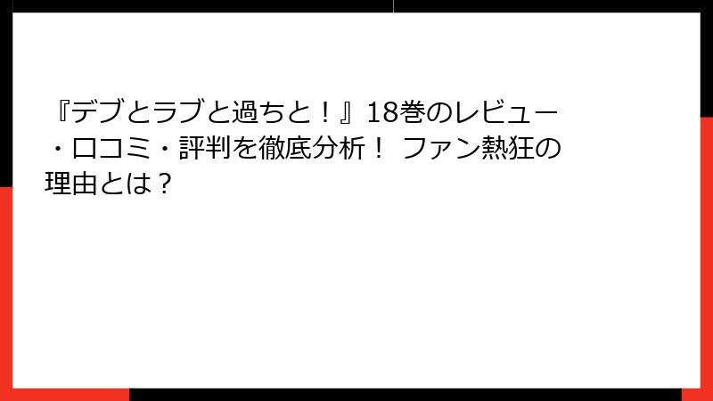 『デブとラブと過ちと！』18巻のレビュー・口コミ・評判を徹底分析！ ファン熱狂の理由とは？